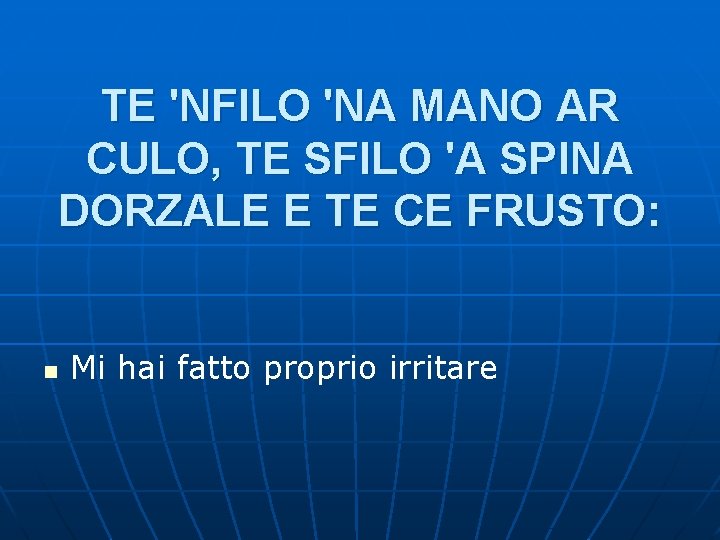 TE 'NFILO 'NA MANO AR CULO, TE SFILO 'A SPINA DORZALE E TE CE TE 'NFILO 'NA MANO AR CULO, TE SFILO 'A SPINA DORZALE E TE CE