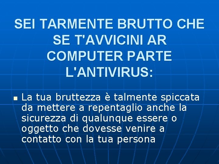SEI TARMENTE BRUTTO CHE SE T'AVVICINI AR COMPUTER PARTE L'ANTIVIRUS: n La tua bruttezza SEI TARMENTE BRUTTO CHE SE T'AVVICINI AR COMPUTER PARTE L'ANTIVIRUS: n La tua bruttezza