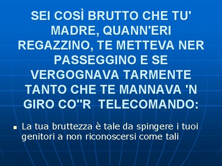 SEI COSÌ BRUTTO CHE TU' MADRE, QUANN'ERI REGAZZINO, TE METTEVA NER PASSEGGINO E SE SEI COSÌ BRUTTO CHE TU' MADRE, QUANN'ERI REGAZZINO, TE METTEVA NER PASSEGGINO E SE