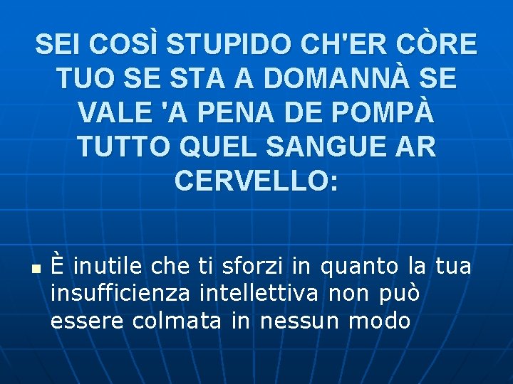 SEI COSÌ STUPIDO CH'ER CÒRE TUO SE STA A DOMANNÀ SE VALE 'A PENA SEI COSÌ STUPIDO CH'ER CÒRE TUO SE STA A DOMANNÀ SE VALE 'A PENA