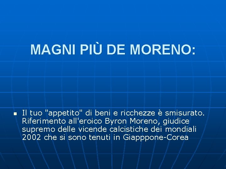 MAGNI PIÙ DE MORENO: n Il tuo "appetito" di beni e ricchezze è smisurato. MAGNI PIÙ DE MORENO: n Il tuo "appetito" di beni e ricchezze è smisurato.
