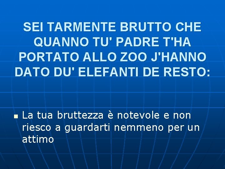 SEI TARMENTE BRUTTO CHE QUANNO TU' PADRE T'HA PORTATO ALLO ZOO J'HANNO DATO DU' SEI TARMENTE BRUTTO CHE QUANNO TU' PADRE T'HA PORTATO ALLO ZOO J'HANNO DATO DU'