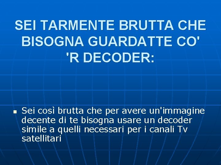 SEI TARMENTE BRUTTA CHE BISOGNA GUARDATTE CO' 'R DECODER: n Sei così brutta che SEI TARMENTE BRUTTA CHE BISOGNA GUARDATTE CO' 'R DECODER: n Sei così brutta che