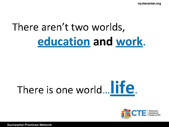 There aren’t two worlds, education and work. There is one world… life. 