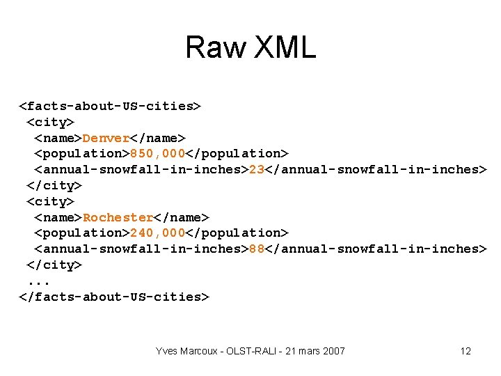 Raw XML <facts-about-US-cities> <city> <name>Denver</name> <population>850, 000</population> <annual-snowfall-in-inches>23</annual-snowfall-in-inches> </city> <name>Rochester</name> <population>240, 000</population> <annual-snowfall-in-inches>88</annual-snowfall-in-inches> </city>.