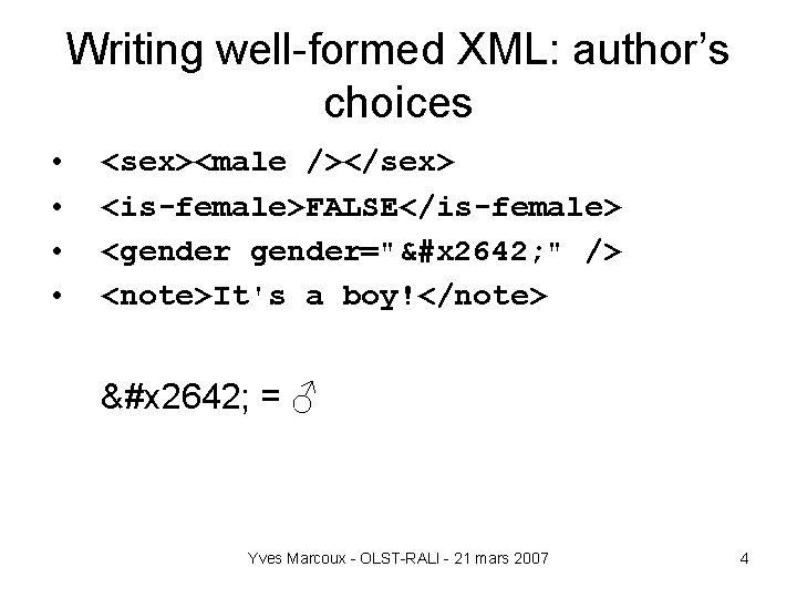 Writing well-formed XML: author’s choices • • <sex><male /></sex> <is-female>FALSE</is-female> <gender="&#x 2642; " />