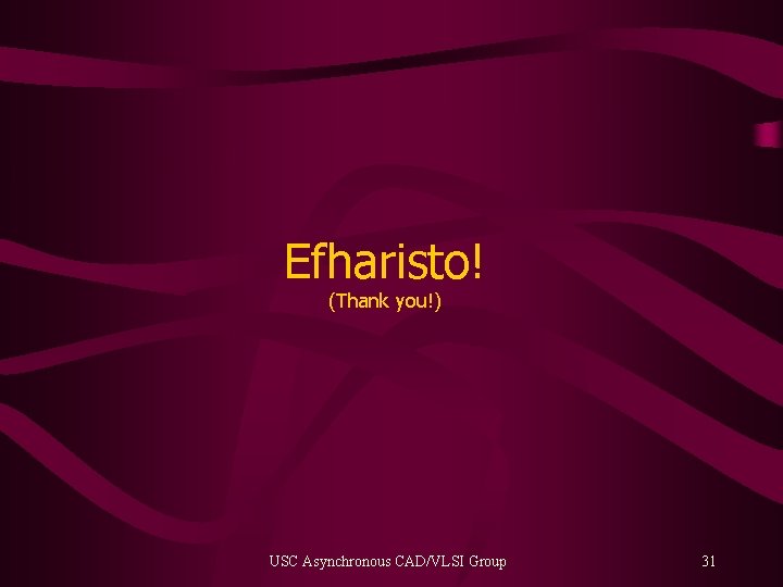 Efharisto! (Thank you!) USC Asynchronous CAD/VLSI Group 31 