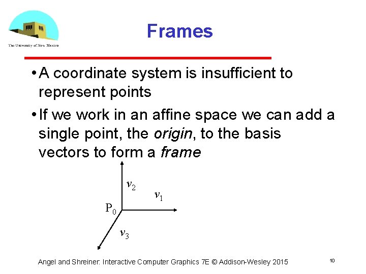 Frames • A coordinate system is insufficient to represent points • If we work