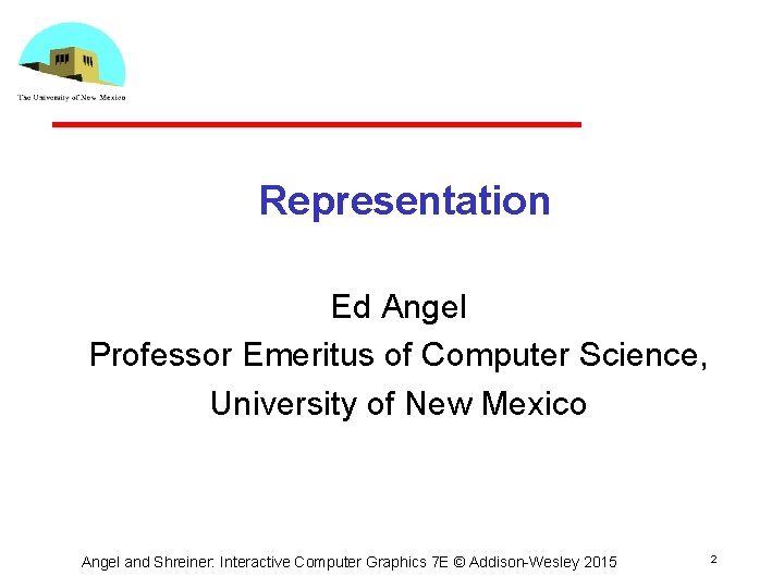 Representation Ed Angel Professor Emeritus of Computer Science, University of New Mexico Angel and