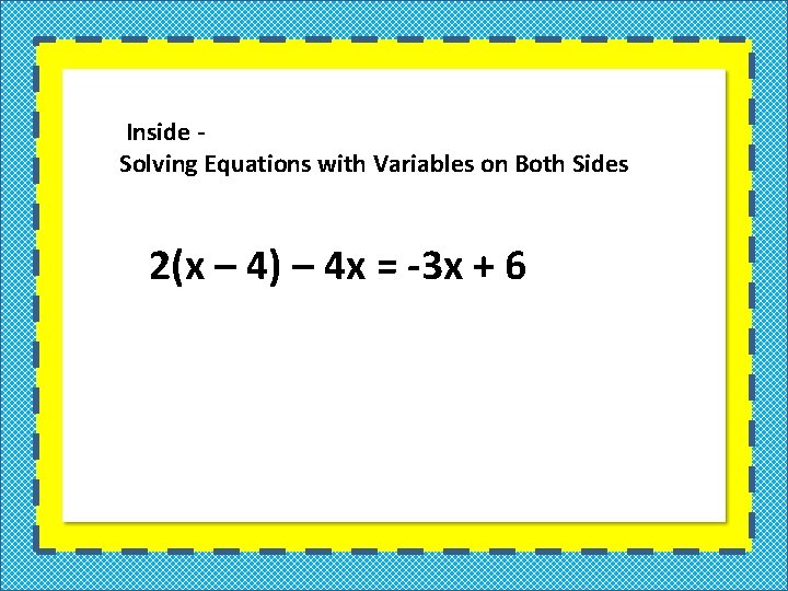 Inside Solving Equations with Variables on Both Sides 2(x – 4) – 4 x