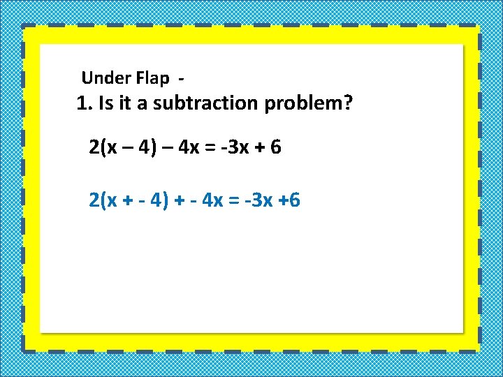 Under Flap - 1. Is it a subtraction problem? 2(x – 4) – 4