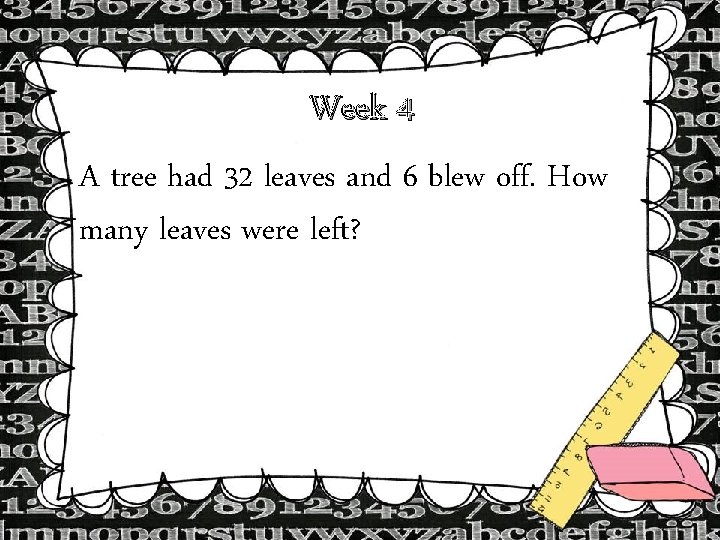Week 4 A tree had 32 leaves and 6 blew off. How many leaves Week 4 A tree had 32 leaves and 6 blew off. How many leaves