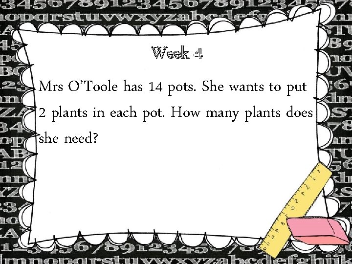 Week 4 Mrs O’Toole has 14 pots. She wants to put 2 plants in Week 4 Mrs O’Toole has 14 pots. She wants to put 2 plants in
