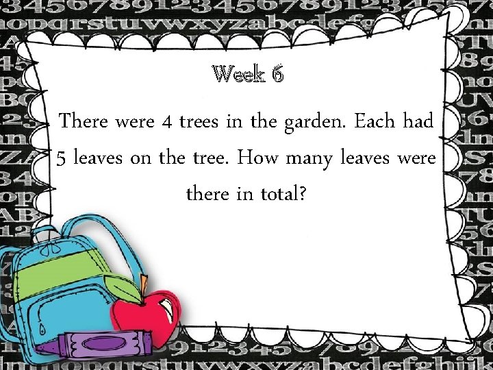 Week 6 There were 4 trees in the garden. Each had 5 leaves on Week 6 There were 4 trees in the garden. Each had 5 leaves on