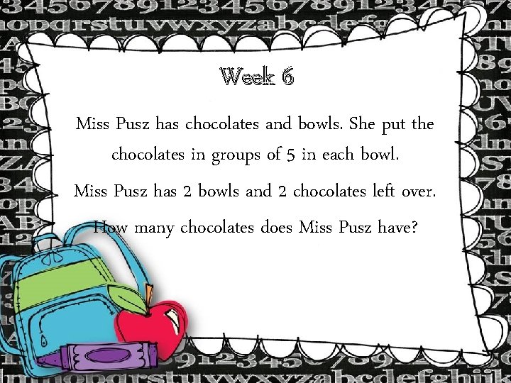 Week 6 Miss Pusz has chocolates and bowls. She put the chocolates in groups Week 6 Miss Pusz has chocolates and bowls. She put the chocolates in groups