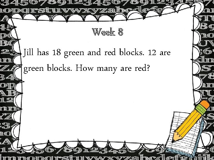 Week 8 Jill has 18 green and red blocks. 12 are green blocks. How Week 8 Jill has 18 green and red blocks. 12 are green blocks. How
