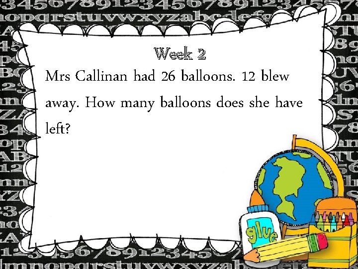 Week 2 Mrs Callinan had 26 balloons. 12 blew away. How many balloons does Week 2 Mrs Callinan had 26 balloons. 12 blew away. How many balloons does