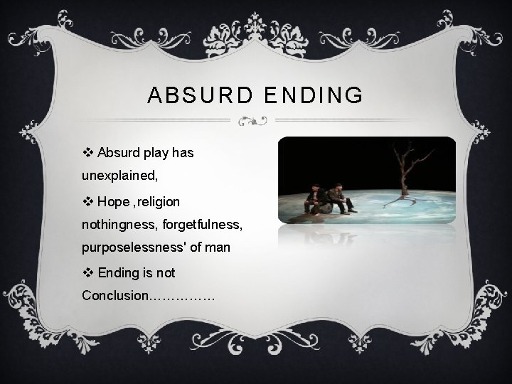 ABSURD ENDING v Absurd play has unexplained, v Hope , religion nothingness, forgetfulness, purposelessness'