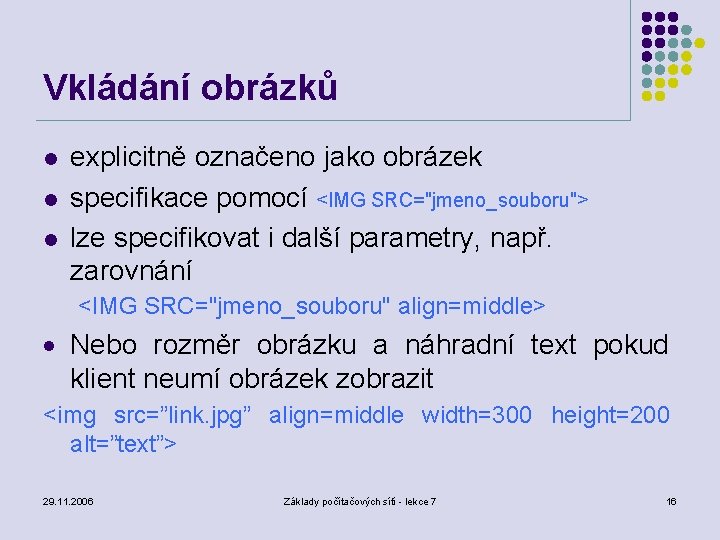 Vkládání obrázků l l l explicitně označeno jako obrázek specifikace pomocí <IMG SRC="jmeno_souboru"> lze