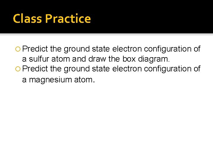 Class Practice Predict the ground state electron configuration of a sulfur atom and draw