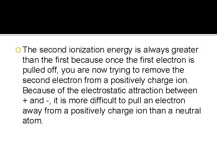  The second ionization energy is always greater than the first because once the