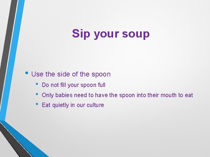 Sip your soup • Use the side of the spoon • • • Do