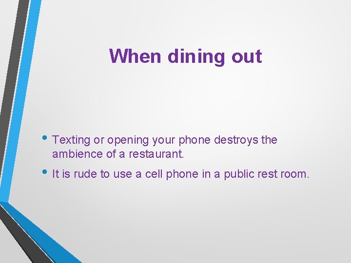 When dining out • Texting or opening your phone destroys the ambience of a