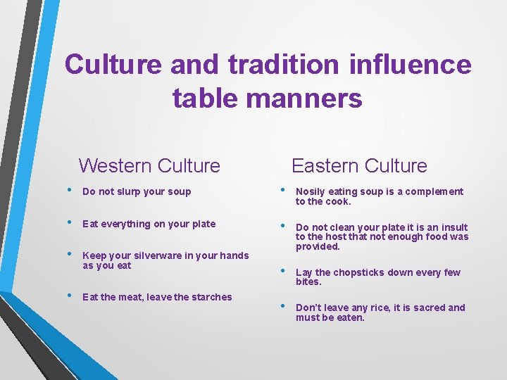 Culture and tradition influence table manners Western Culture Eastern Culture • Do not slurp