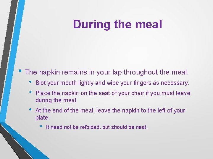 During the meal • The napkin remains in your lap throughout the meal. •