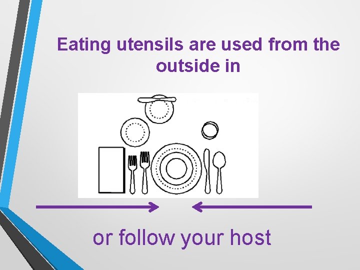 Eating utensils are used from the outside in or follow your host 