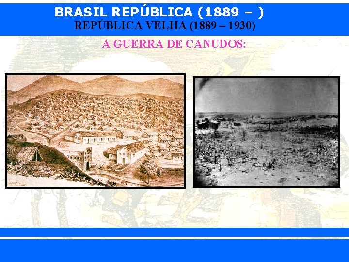 BRASIL REPÚBLICA (1889 – ) REPÚBLICA VELHA (1889 – 1930) A GUERRA DE CANUDOS: