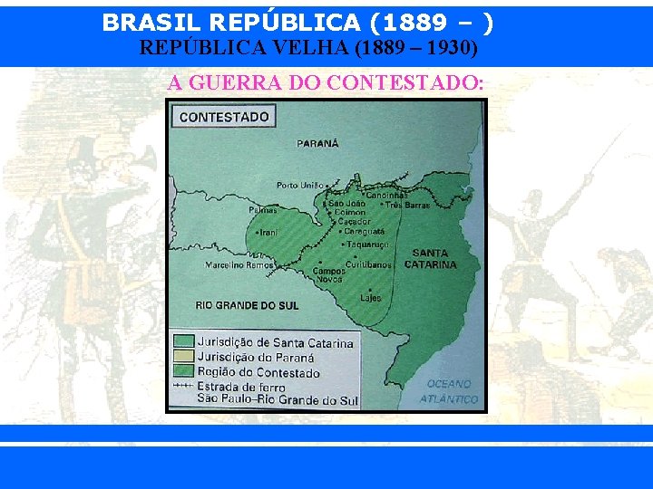 BRASIL REPÚBLICA (1889 – ) REPÚBLICA VELHA (1889 – 1930) A GUERRA DO CONTESTADO:
