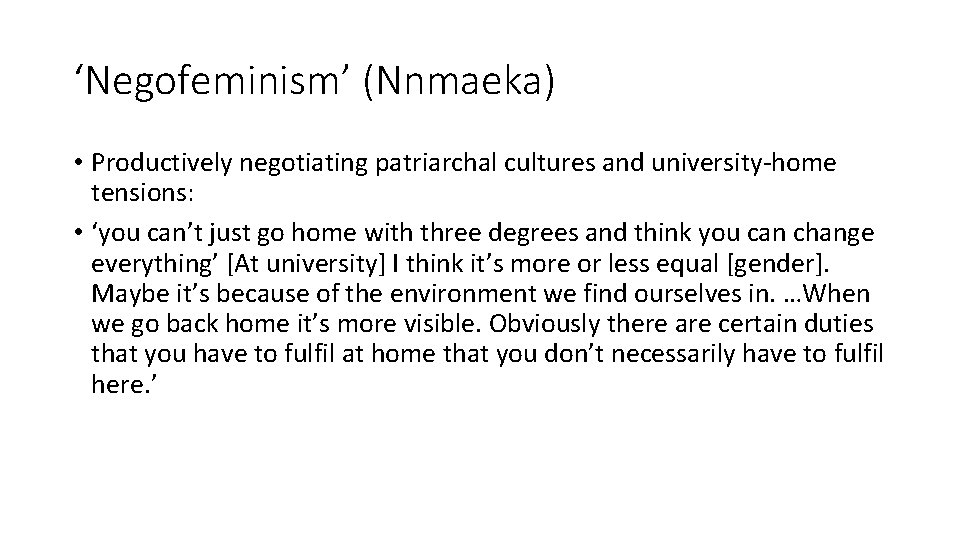 ‘Negofeminism’ (Nnmaeka) • Productively negotiating patriarchal cultures and university-home tensions: • ‘you can’t just