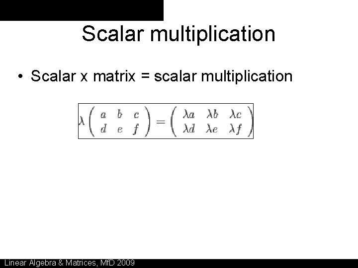 Scalar multiplication • Scalar x matrix = scalar multiplication Linear Algebra & Matrices, Mf.