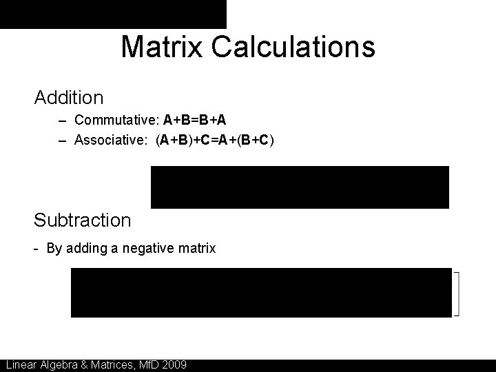 Matrix Calculations Addition – Commutative: A+B=B+A – Associative: (A+B)+C=A+(B+C) Subtraction - By adding a