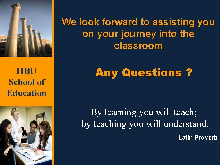 We look forward to assisting you on your journey into the classroom HBU School