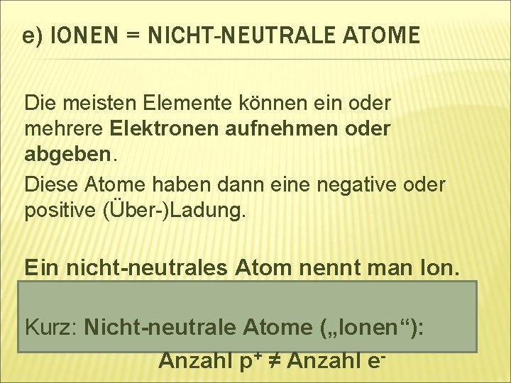 e) IONEN = NICHT-NEUTRALE ATOME Die meisten Elemente können ein oder mehrere Elektronen aufnehmen