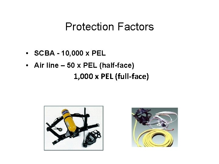 Protection Factors • SCBA - 10, 000 x PEL • Air line – 50