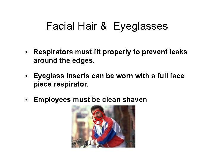 Facial Hair & Eyeglasses • Respirators must fit properly to prevent leaks around the