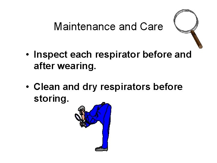 Maintenance and Care • Inspect each respirator before and after wearing. • Clean and