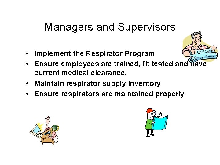 Managers and Supervisors • Implement the Respirator Program • Ensure employees are trained, fit