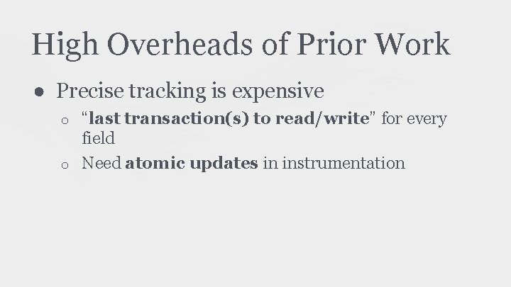 High Overheads of Prior Work ● Precise tracking is expensive “last transaction(s) to read/write”