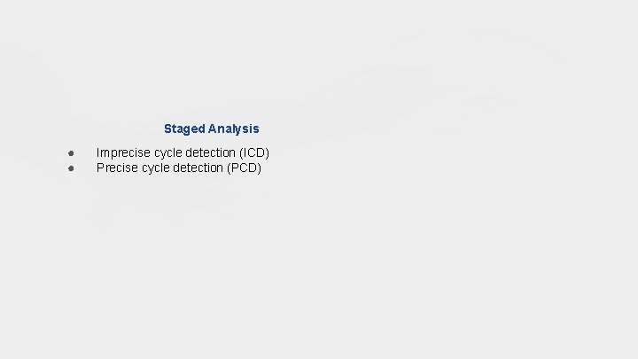 Staged Analysis ● ● Imprecise cycle detection (ICD) Precise cycle detection (PCD) 