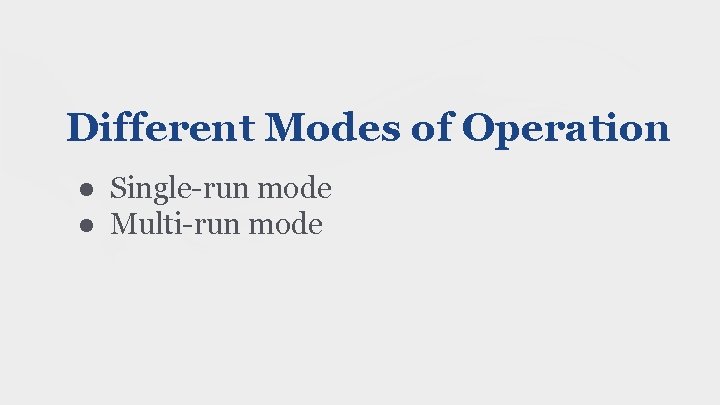 Different Modes of Operation ● Single-run mode ● Multi-run mode 