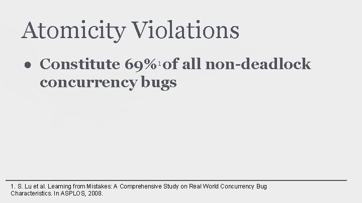 Atomicity Violations ● Constitute 69%1 of all non-deadlock concurrency bugs 1. S. Lu et