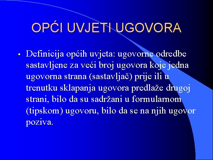 OPĆI UVJETI UGOVORA • Definicija općih uvjeta: ugovorne odredbe sastavljene za veći broj ugovora