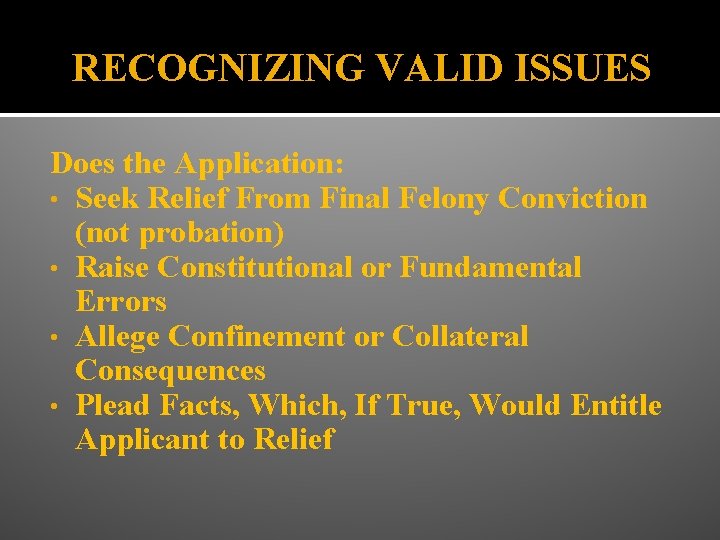 RECOGNIZING VALID ISSUES Does the Application: • Seek Relief From Final Felony Conviction (not