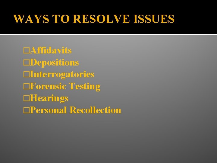 WAYS TO RESOLVE ISSUES �Affidavits �Depositions �Interrogatories �Forensic Testing �Hearings �Personal Recollection 