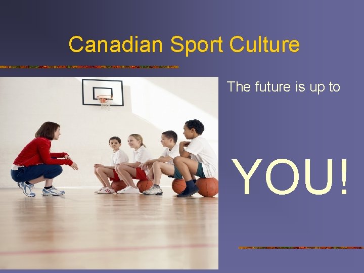 Canadian Sport Culture The future is up to YOU! 