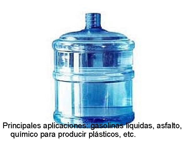 Principales aplicaciones: gasolinas liquidas, asfalto, químico para producir plásticos, etc. 